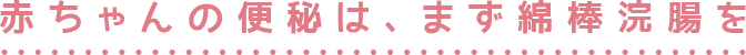 赤ちゃんの便秘は、まず綿棒浣腸を
