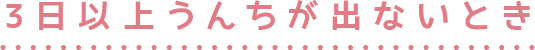 3日以上うんちが出ないとき