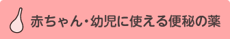 赤ちゃん・幼児に使える便秘薬